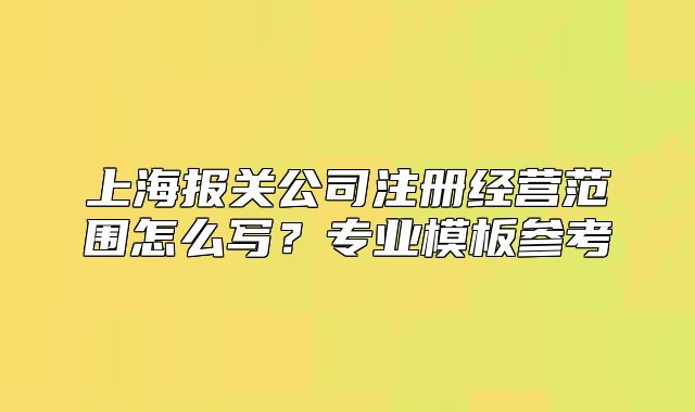 上海报关公司注册经营范围怎么写？专业模板参考