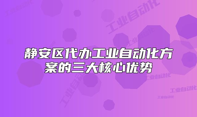 静安区代办工业自动化方案的三大核心优势
