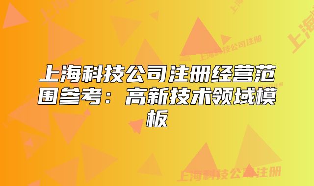 上海科技公司注册经营范围参考：高新技术领域模板