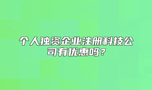 个人独资企业注册科技公司有优惠吗?