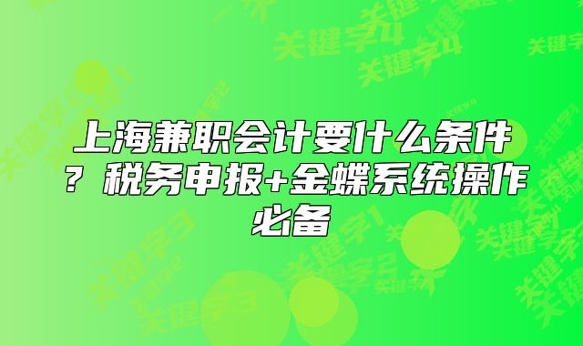 上海兼职会计要什么条件?税务申报+金蝶系统操作必备