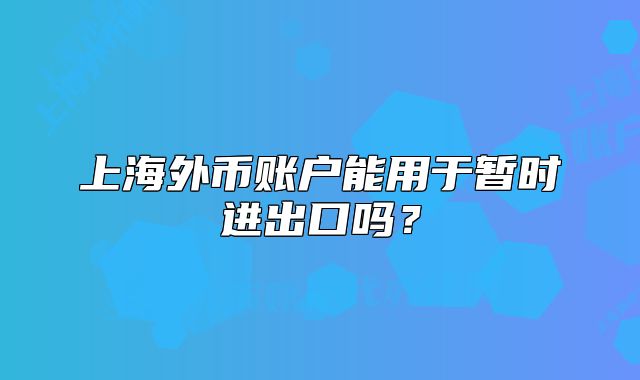 上海外币账户能用于暂时进出口吗?