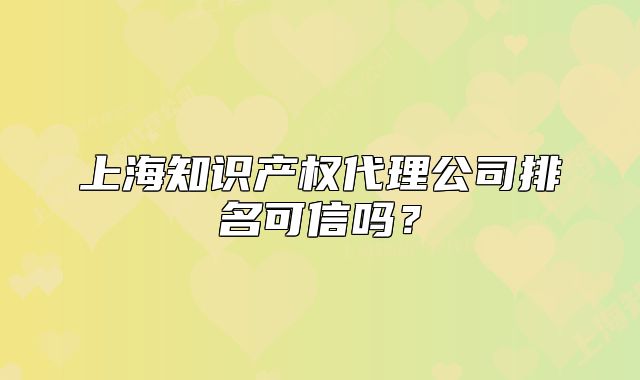 上海知识产权代理公司排名可信吗?