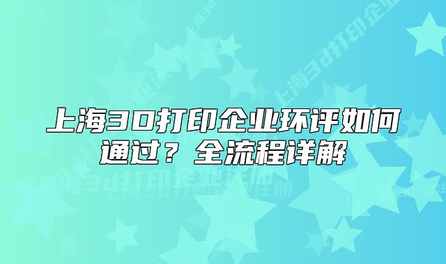 上海3D打印企业环评如何通过?全流程详解