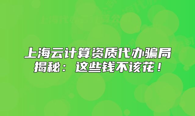 上海云计算资质代办骗局揭秘:这些钱不该花!