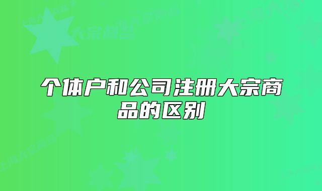 个体户和公司注册大宗商品的区别