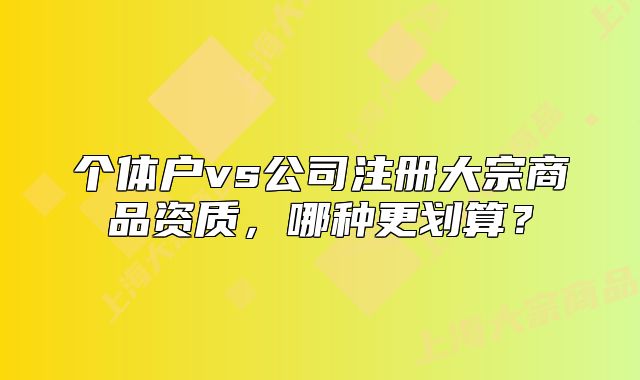 个体户vs公司注册大宗商品资质,哪种更划算?
