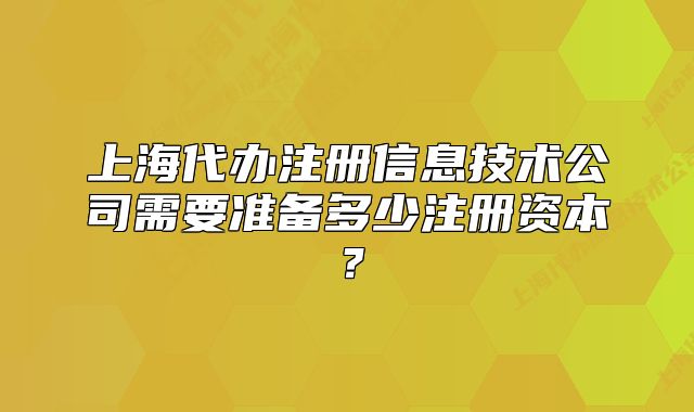 上海代办注册信息技术公司需要准备多少注册资本?