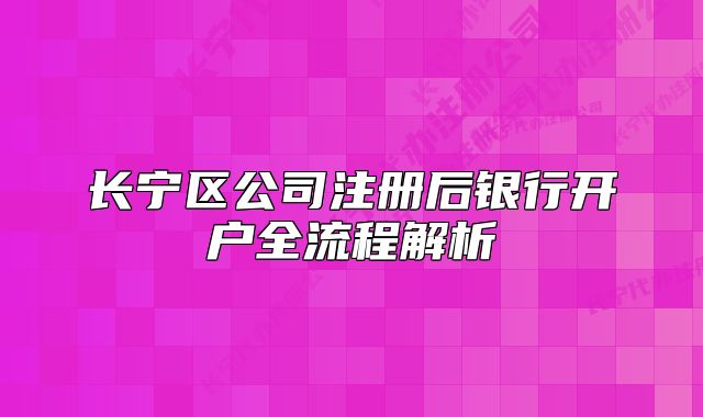 长宁区公司注册后银行开户全流程解析