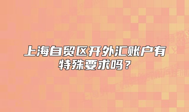 上海自贸区开外汇账户有特殊要求吗?