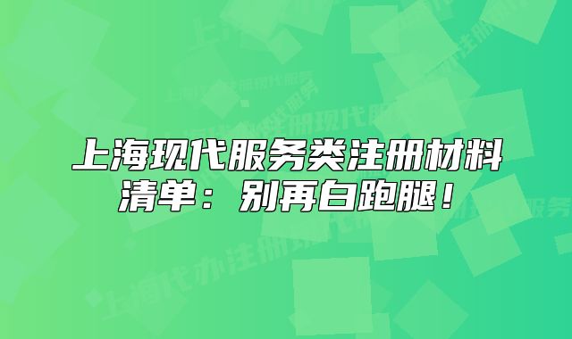 上海现代服务类注册材料清单:别再白跑腿!