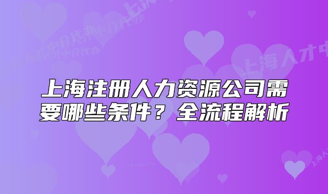 上海注册人力资源公司需要哪些条件？全流程解析