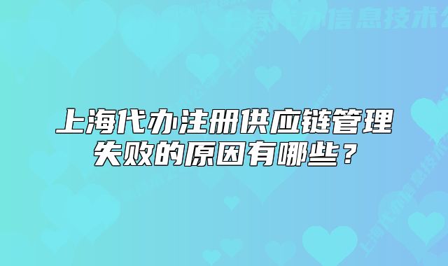 上海代办注册供应链管理失败的原因有哪些?