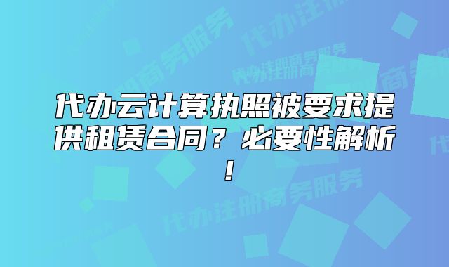 代办云计算执照被要求提供租赁合同?必要性解析!