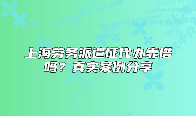 上海劳务派遣证代办靠谱吗?真实案例分享