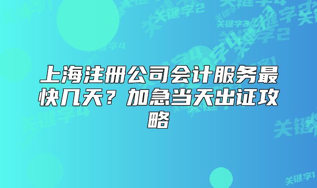 上海注册公司会计服务最快几天？加急当天出证攻略