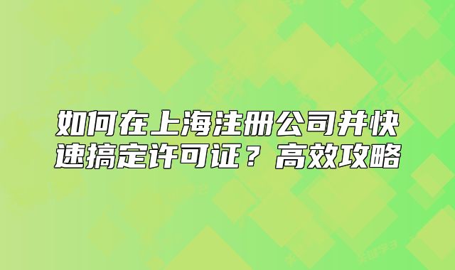 如何在上海注册公司并快速搞定许可证?高效攻略