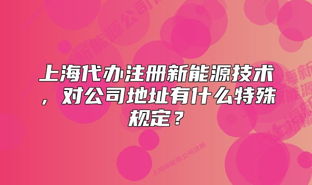 上海代办注册新能源技术,对公司地址有什么特殊规定?