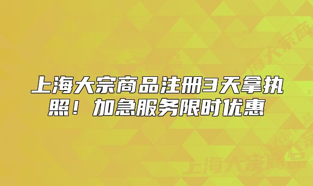上海大宗商品注册3天拿执照!加急服务限时优惠