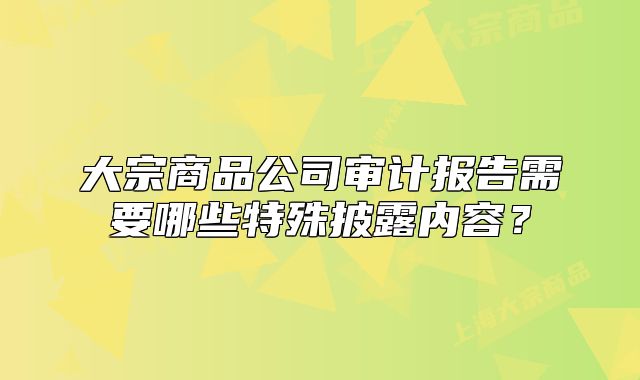 大宗商品公司审计报告需要哪些特殊披露内容？
