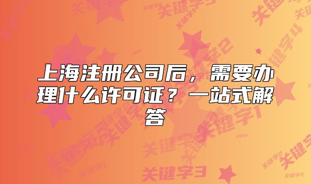 上海注册公司后,需要办理什么许可证?一站式解答