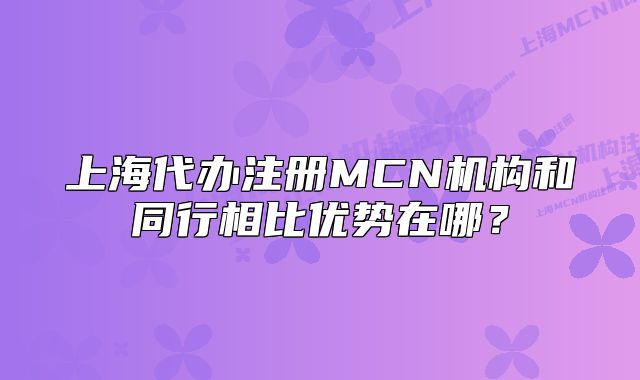 上海代办注册MCN机构和同行相比优势在哪?