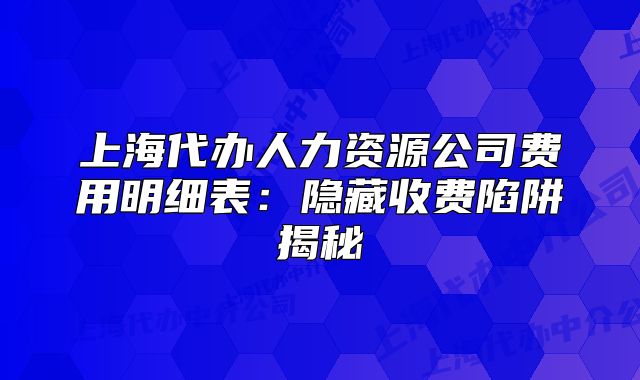 上海代办人力资源公司费用明细表：隐藏收费陷阱揭秘