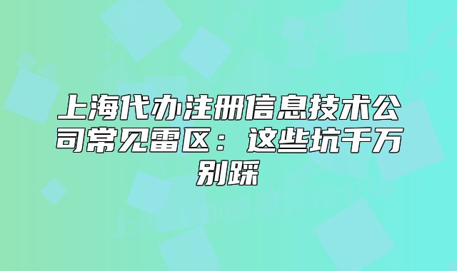 上海代办注册信息技术公司常见雷区:这些坑千万别踩