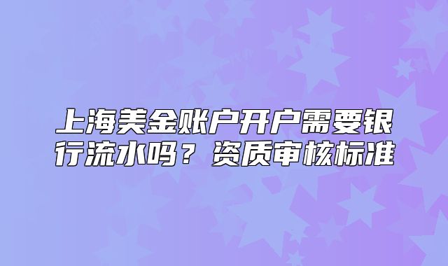 上海美金账户开户需要银行流水吗？资质审核标准