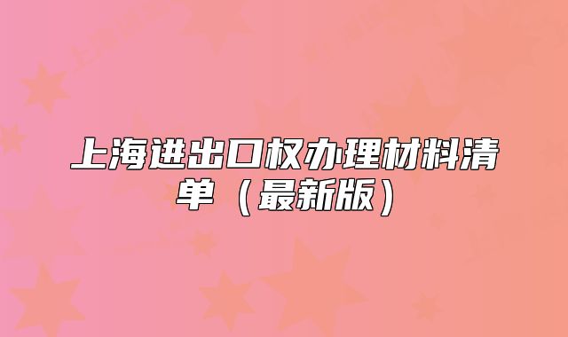 上海进出口权办理材料清单(最新版)
