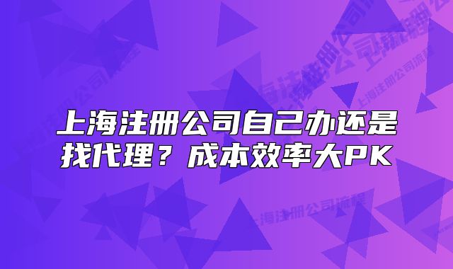 上海注册公司自己办还是找代理？成本效率大PK