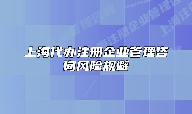 上海代办注册企业管理咨询风险规避