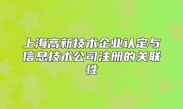 上海高新技术企业认定与信息技术公司注册的关联性