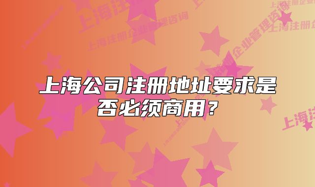 上海公司注册地址要求是否必须商用?