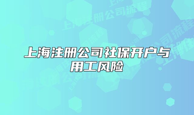 上海注册公司社保开户与用工风险