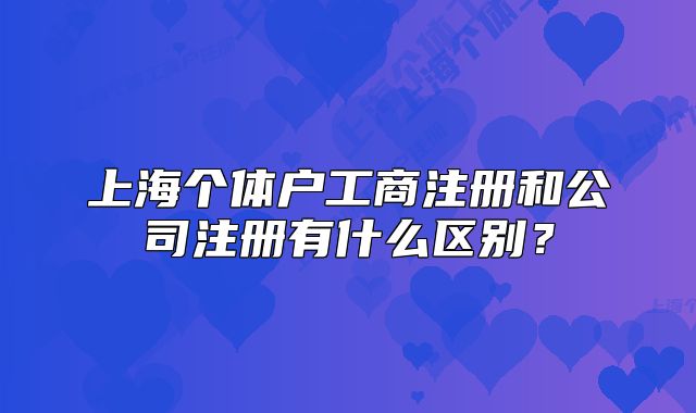 上海个体户工商注册和公司注册有什么区别？