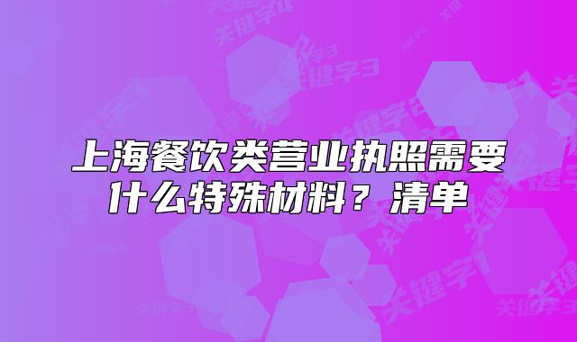 上海餐饮类营业执照需要什么特殊材料？清单