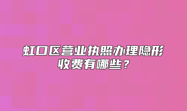 虹口区营业执照办理隐形收费有哪些?