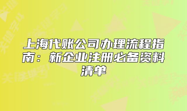 上海代账公司办理流程指南：新企业注册必备资料清单