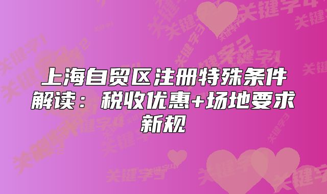 上海自贸区注册特殊条件解读:税收优惠+场地要求新规