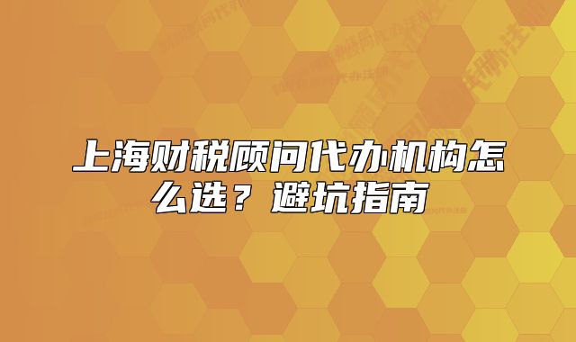 上海财税顾问代办机构怎么选?避坑指南