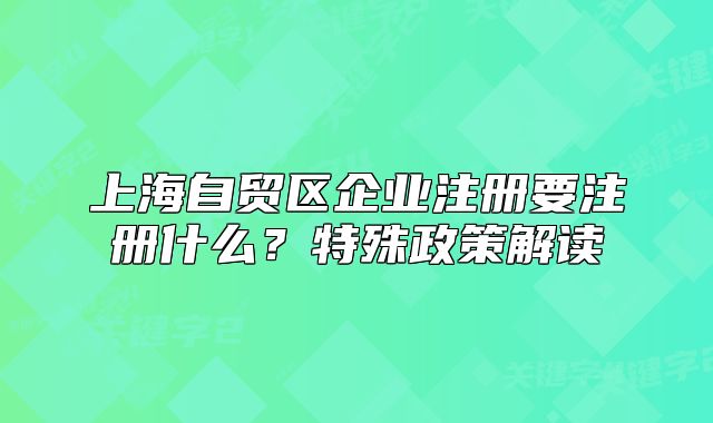 上海自贸区企业注册要注册什么？特殊政策解读