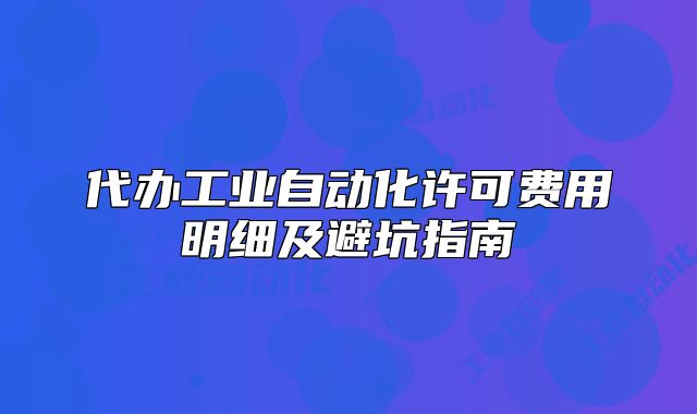 代办工业自动化许可费用明细及避坑指南