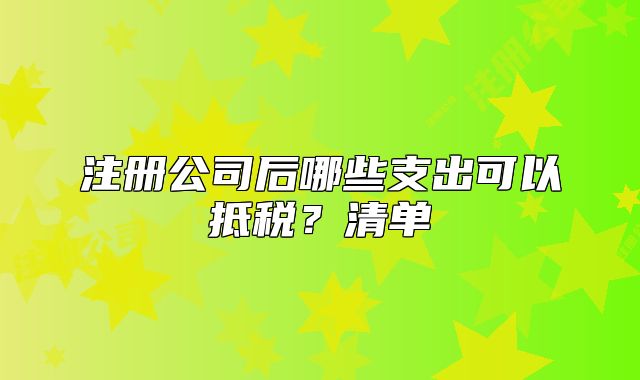 注册公司后哪些支出可以抵税?清单