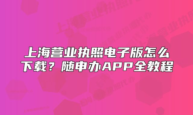 上海营业执照电子版怎么下载?随申办APP全教程