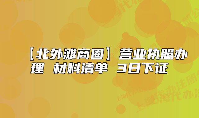 【北外滩商圈】营业执照办理 材料清单 3日下证