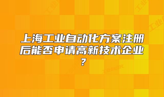 上海工业自动化方案注册后能否申请高新技术企业?