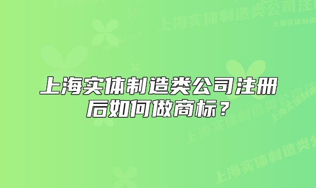 上海实体制造类公司注册后如何做商标?