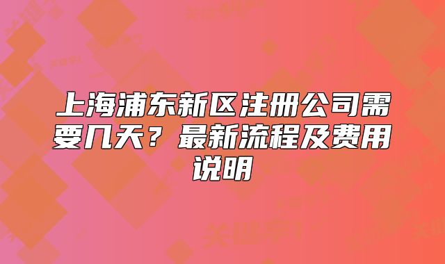 上海浦东新区注册公司需要几天？最新流程及费用说明