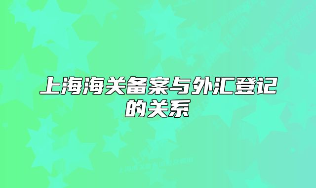 上海海关备案与外汇登记的关系